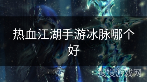 热血江湖手游冰脉哪个好