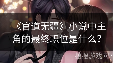 《官道无疆》小说中主角的最终职位是什么？