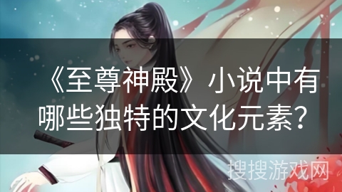 《至尊神殿》小说中有哪些独特的文化元素？