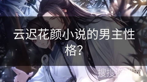 云迟花颜小说的男主性格？