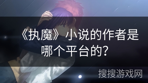 《执魔》小说的作者是哪个平台的？