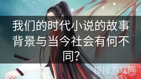我们的时代小说的故事背景与当今社会有何不同？