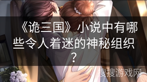《诡三国》小说中有哪些令人着迷的神秘组织？