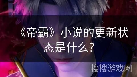 《帝霸》小说的更新状态是什么？