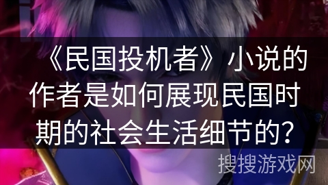 《民国投机者》小说的作者是如何展现民国时期的社会生活细节的？