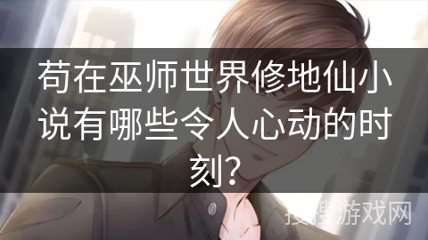 苟在巫师世界修地仙小说有哪些令人心动的时刻？