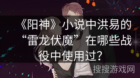《阳神》小说中洪易的“雷龙伏魔”在哪些战役中使用过？