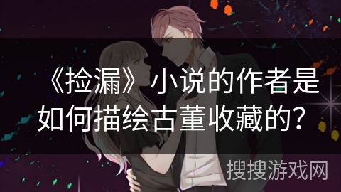 《捡漏》小说的作者是如何描绘古董收藏的？