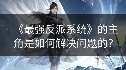 《最强反派系统》的主角是如何解决问题的？