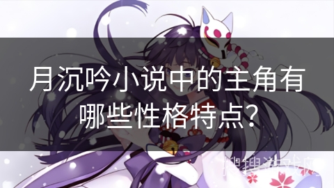 月沉吟小说中的主角有哪些性格特点？