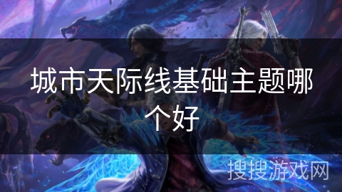 城市天际线基础主题哪个好
