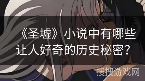 《圣墟》小说中有哪些让人好奇的历史秘密？