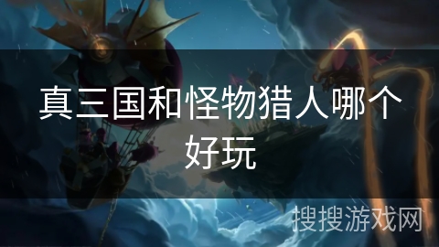 真三国和怪物猎人哪个好玩