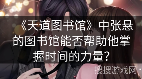 《天道图书馆》中张悬的图书馆能否帮助他掌握时间的力量？