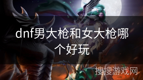 dnf男大枪和女大枪哪个好玩