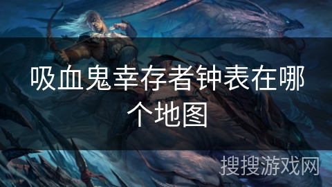 吸血鬼幸存者钟表在哪个地图