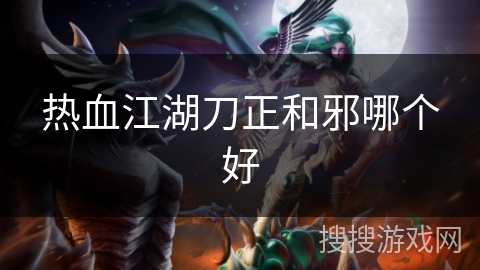 热血江湖刀正和邪哪个好