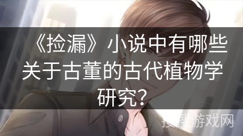 《捡漏》小说中有哪些关于古董的古代植物学研究？