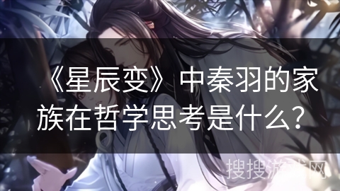 《星辰变》中秦羽的家族在哲学思考是什么? 《星辰变》中秦羽的家族在哲学思考是什么?