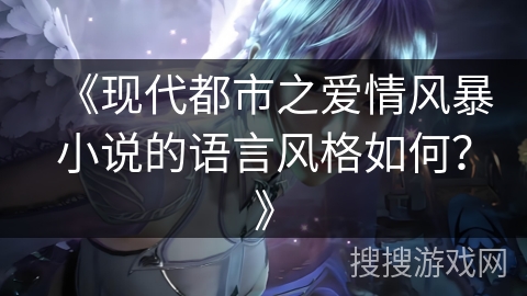 《现代都市之爱情风暴小说的语言风格如何？》