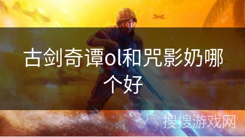 古剑奇谭ol和咒影奶哪个好