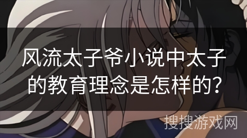风流太子爷小说中太子的教育理念是怎样的？