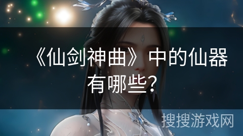 《仙剑神曲》中的仙器有哪些？