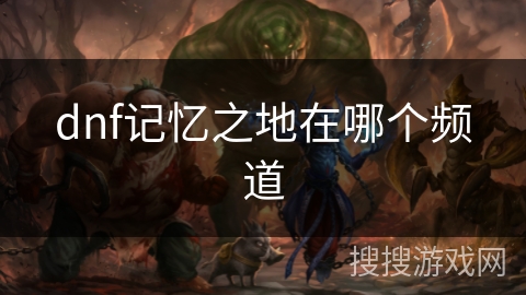 dnf记忆之地在哪个频道