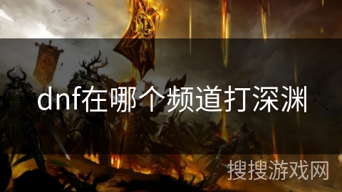 dnf在哪个频道打深渊