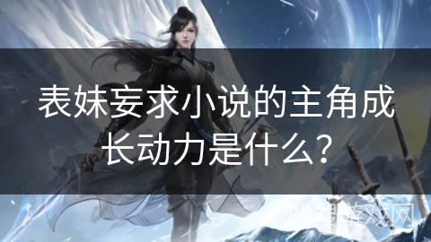 表妹妄求小说的主角成长动力是什么？