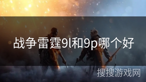 战争雷霆9l和9p哪个好