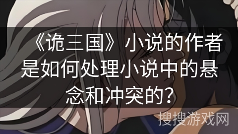 《诡三国》小说的作者是如何处理小说中的悬念和冲突的？