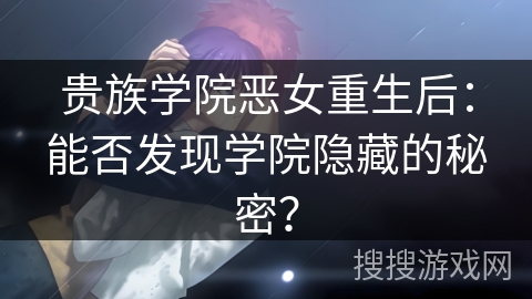 贵族学院恶女重生后：能否发现学院隐藏的秘密？