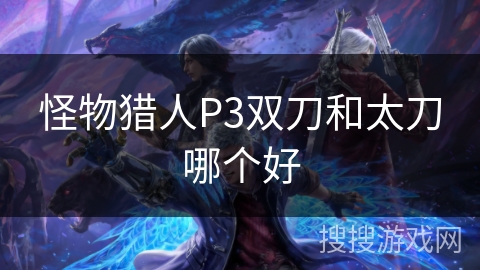 怪物猎人P3双刀和太刀哪个好
