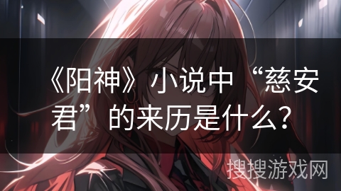 《阳神》小说中“慈安君”的来历是什么? 《阳神》小说中“慈安君”的来历是什么?