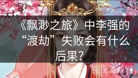 《飘渺之旅》中李强的“渡劫”失败会有什么后果？