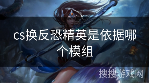 cs换反恐精英是依据哪个模组 cs换反恐精英是依据哪个模组