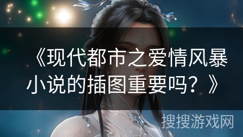 《现代都市之爱情风暴小说的插图重要吗？》