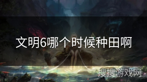文明6哪个时候种田啊