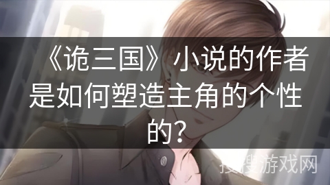 《诡三国》小说的作者是如何塑造主角的个性的？