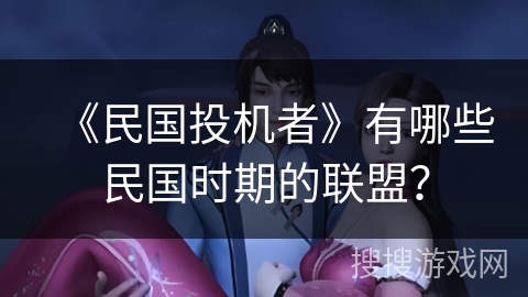 《民国投机者》有哪些民国时期的联盟？