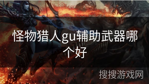 怪物猎人gu辅助武器哪个好