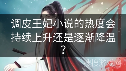 调皮王妃小说的热度会持续上升还是逐渐降温？