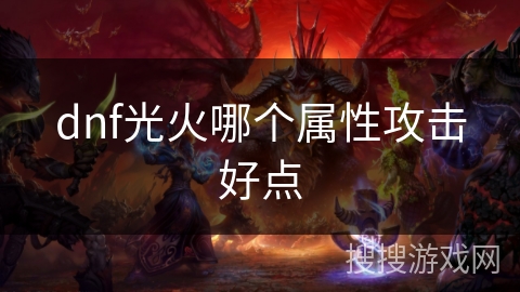 dnf光火哪个属性攻击好点 dnf光火哪个属性攻击好点