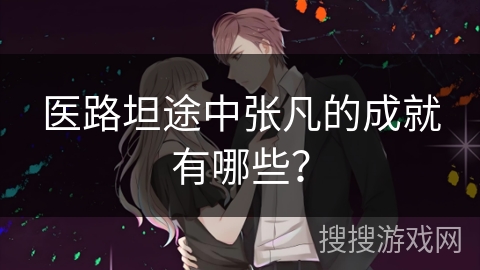 医路坦途中张凡的成就有哪些？