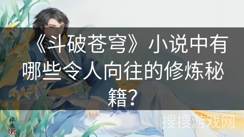 《斗破苍穹》小说中有哪些令人向往的修炼秘籍？