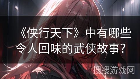 《侠行天下》中有哪些令人回味的武侠故事？