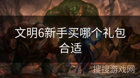 文明6新手买哪个礼包合适