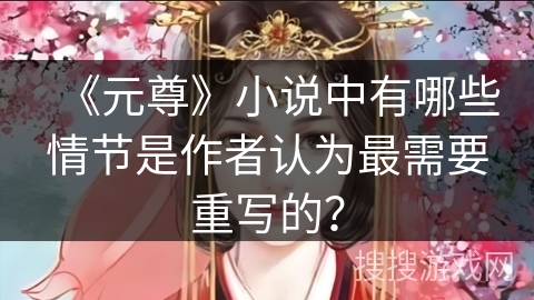 《元尊》小说中有哪些情节是作者认为最需要重写的？