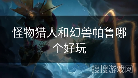 怪物猎人和幻兽帕鲁哪个好玩